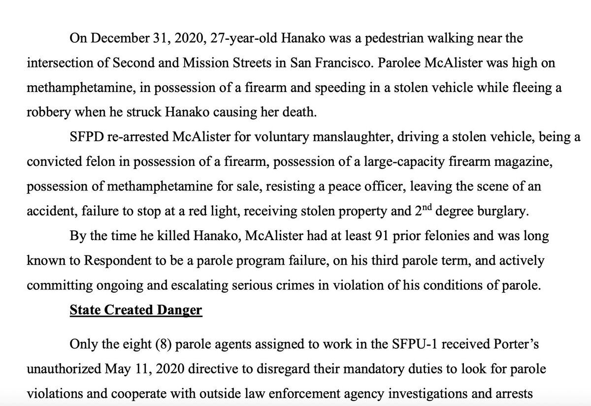 On December 31, 2020, 27-year-old Hanako was a pedestrian walking near the intersection of Second and Mission Streets in San Francisco. Parolee McAlister was high on methamphetamine, in possession of a firearm and speeding in a stolen vehicle while fleeing a robbery when he struck Hanako causing her death.

SFPD re-arrested McAlister for voluntary manslaughter, driving a stolen vehicle, being a convicted felon in possession of a firearm, possession of a large-capacity firearm magazine, posses...