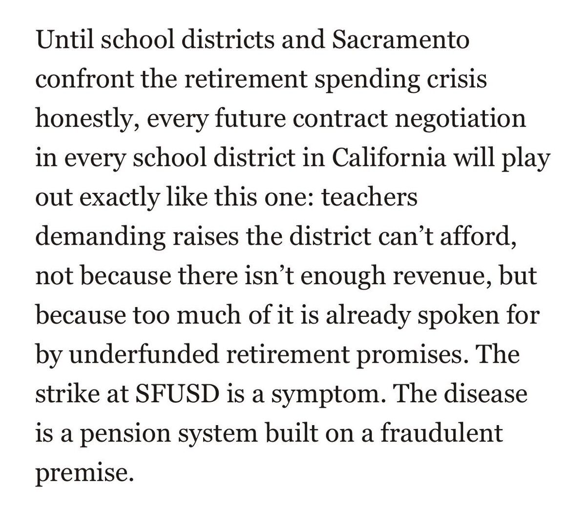 Until school districts and Sacramento confront the retirement spending crisis honestly, every future contract negotiation in every school district in California will play out exactly like this one: teachers demanding raises the district can't afford, not because there isn't enough revenue, but because too much of it is already spoken for by underfunded retirement promises. The strike at SFUSD is a symptom. The disease is a pension system built on a fraudulent premise.