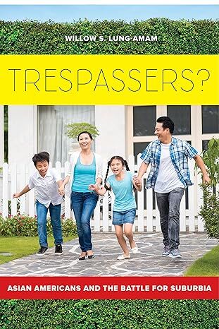 WILLOW S. LUNG AMAM

TRESPASSERS?

ASIAN AMERICANS AND THE BATTLE FOR SUBURBIA